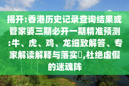 揭開:香港歷史記錄查詢結果或管家婆三期必開一期精準預測:牛、虎、雞、龍細致解答、專家解讀解釋與落實?,杜絕虛假的迷魂陣